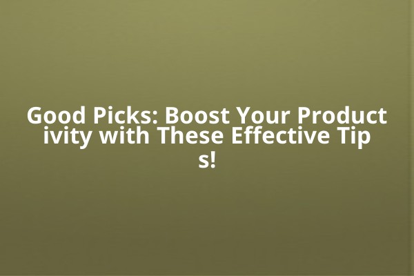 Good Picks: Boost Your Productivity with These Effective Tips! Good Picks: Boost Your Productivity with These Effective Tips!